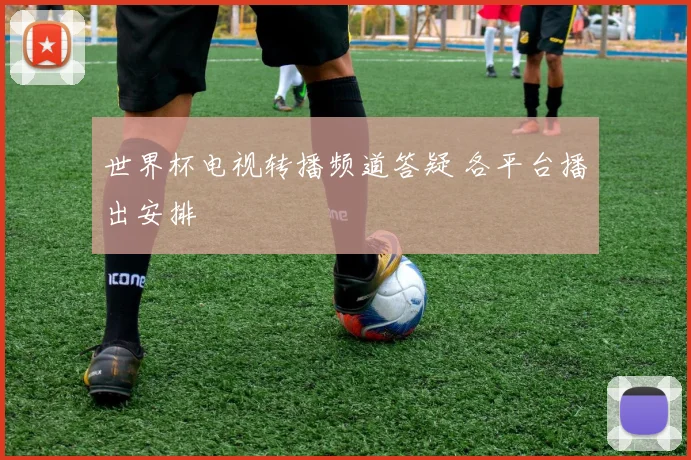 世界杯电视转播频道答疑 各平台播出安排