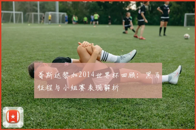 哥斯达黎加2014世界杯回顾:黑马征程与小组赛表现解析
