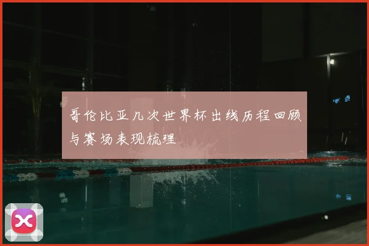 哥伦比亚几次世界杯出线历程回顾与赛场表现梳理