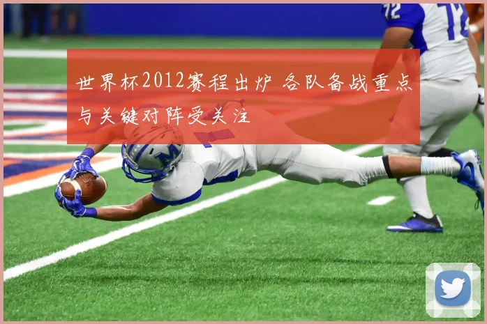 世界杯2012赛程出炉 各队备战重点与关键对阵受关注