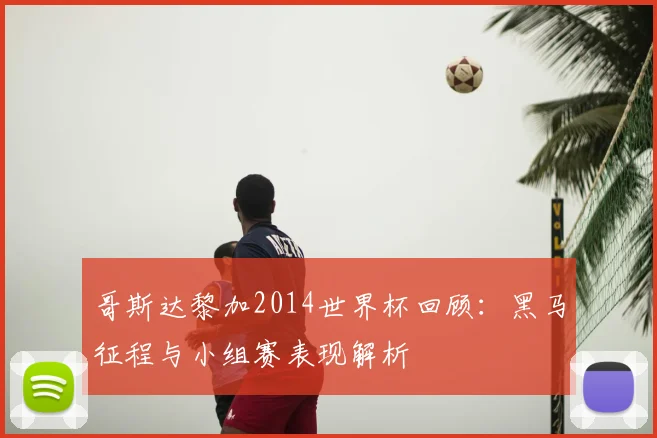 哥斯达黎加2014世界杯回顾:黑马征程与小组赛表现解析