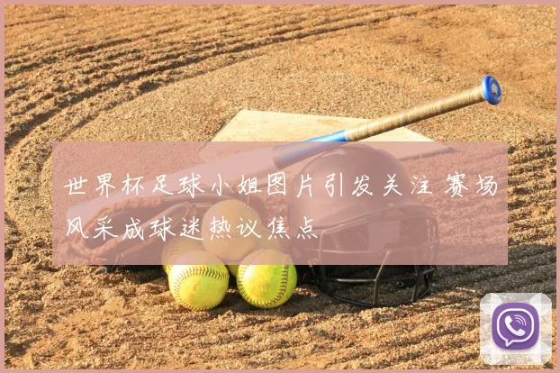世界杯足球小姐图片引发关注 赛场风采成球迷热议焦点