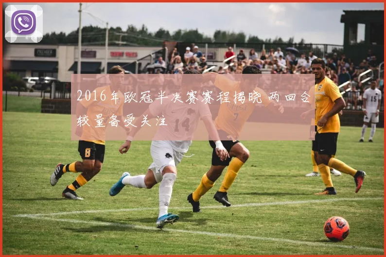 2016年欧冠半决赛赛程揭晓 两回合较量备受关注