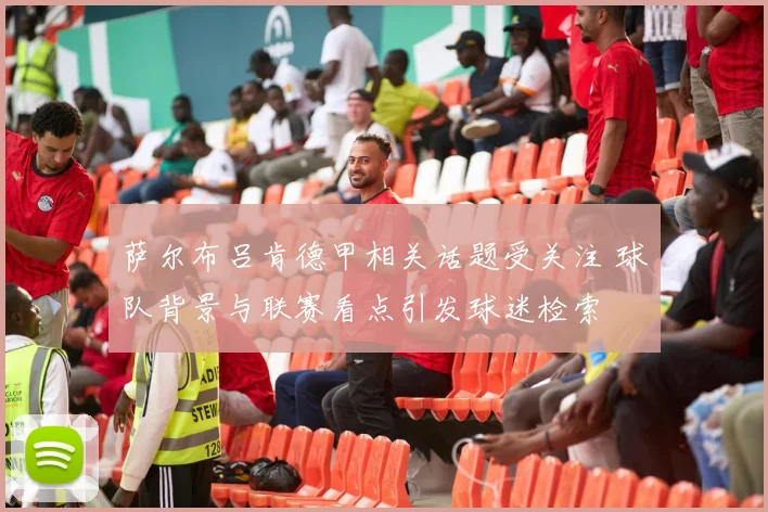 萨尔布吕肯德甲相关话题受关注 球队背景与联赛看点引发球迷检索