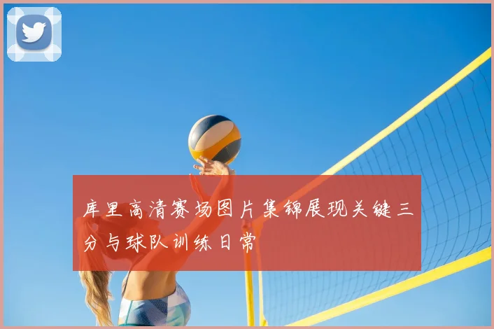 库里高清赛场图片集锦展现关键三分与球队训练日常